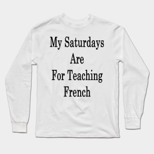 My Saturdays Are For Teaching French Long Sleeve T-Shirt